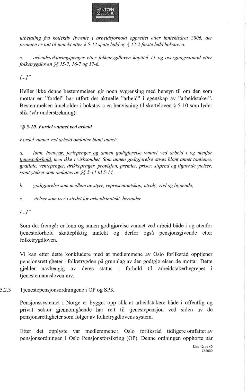 .1" Heller ikke denne bestemmelsen gir noen avgrensing med hensyn til om den som mottar en "fordel" har utført det aktuelle "arbeid" i egenskap av "arbeidstaker".