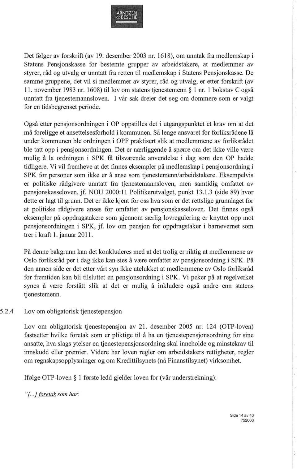 De samme gruppene, det vil si medlemmer av styrer, råd og utvalg, er etter forskrift (av 11. november 1983 nr. 1608) til lov om statens tjenestemenn 1 nr.