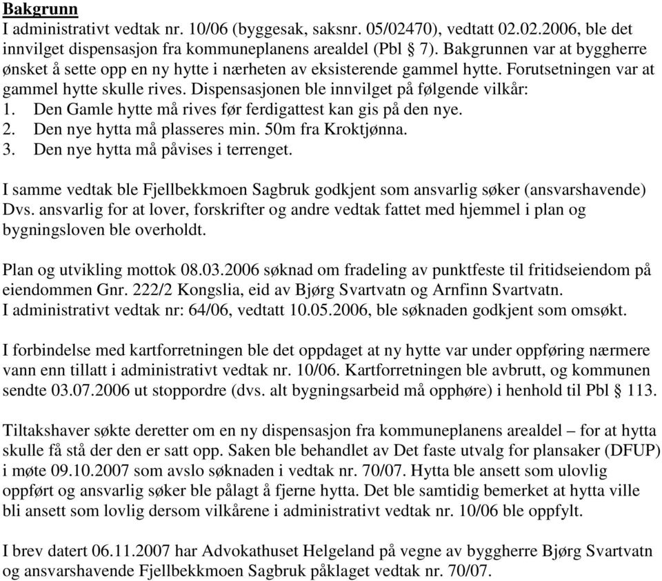 Den Gamle hytte må rives før ferdigattest kan gis på den nye. 2. Den nye hytta må plasseres min. 50m fra Kroktjønna. 3. Den nye hytta må påvises i terrenget.