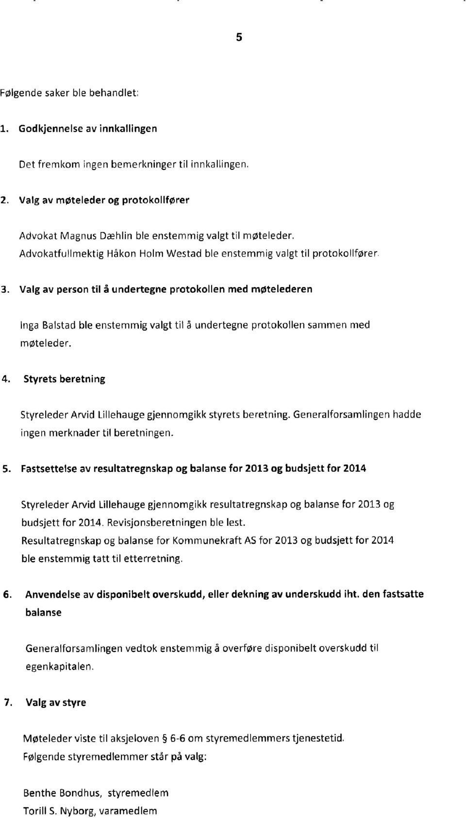 Advokatfullmektig Håkon Holm Westad ble enstemmig valgt til protokollfører Valg av person til å undertegne protokollen med møtelederen Inga Balstad ble enstemmig valgt til å undertegne protokollen