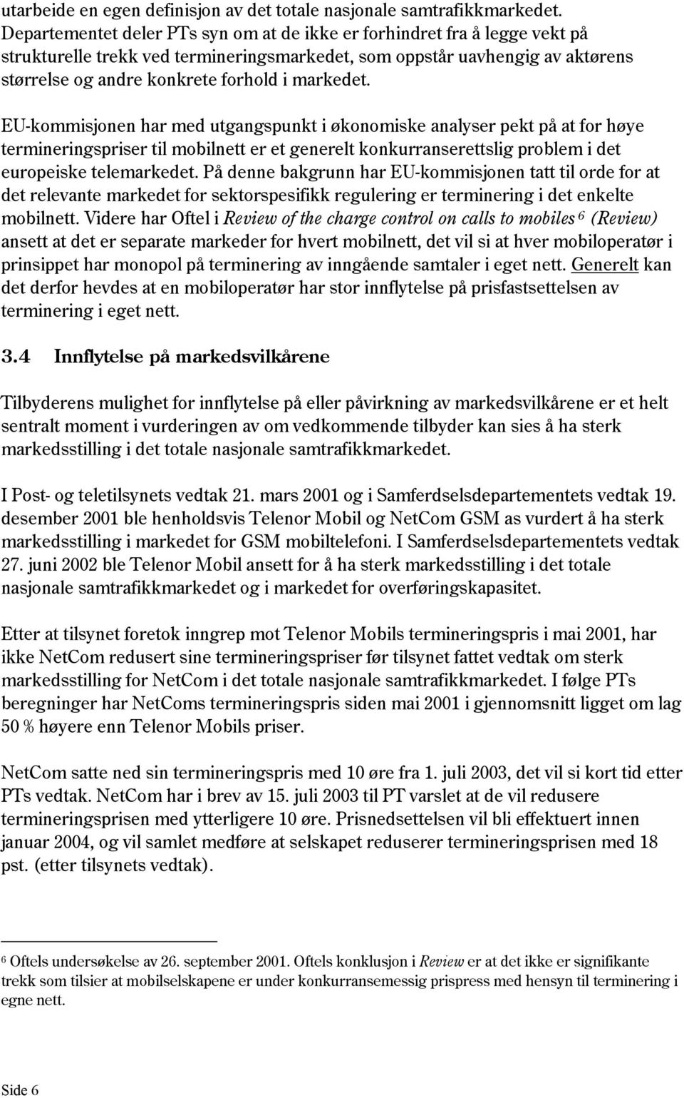 markedet. EU-kommisjonen har med utgangspunkt i økonomiske analyser pekt på at for høye termineringspriser til mobilnett er et generelt konkurranserettslig problem i det europeiske telemarkedet.