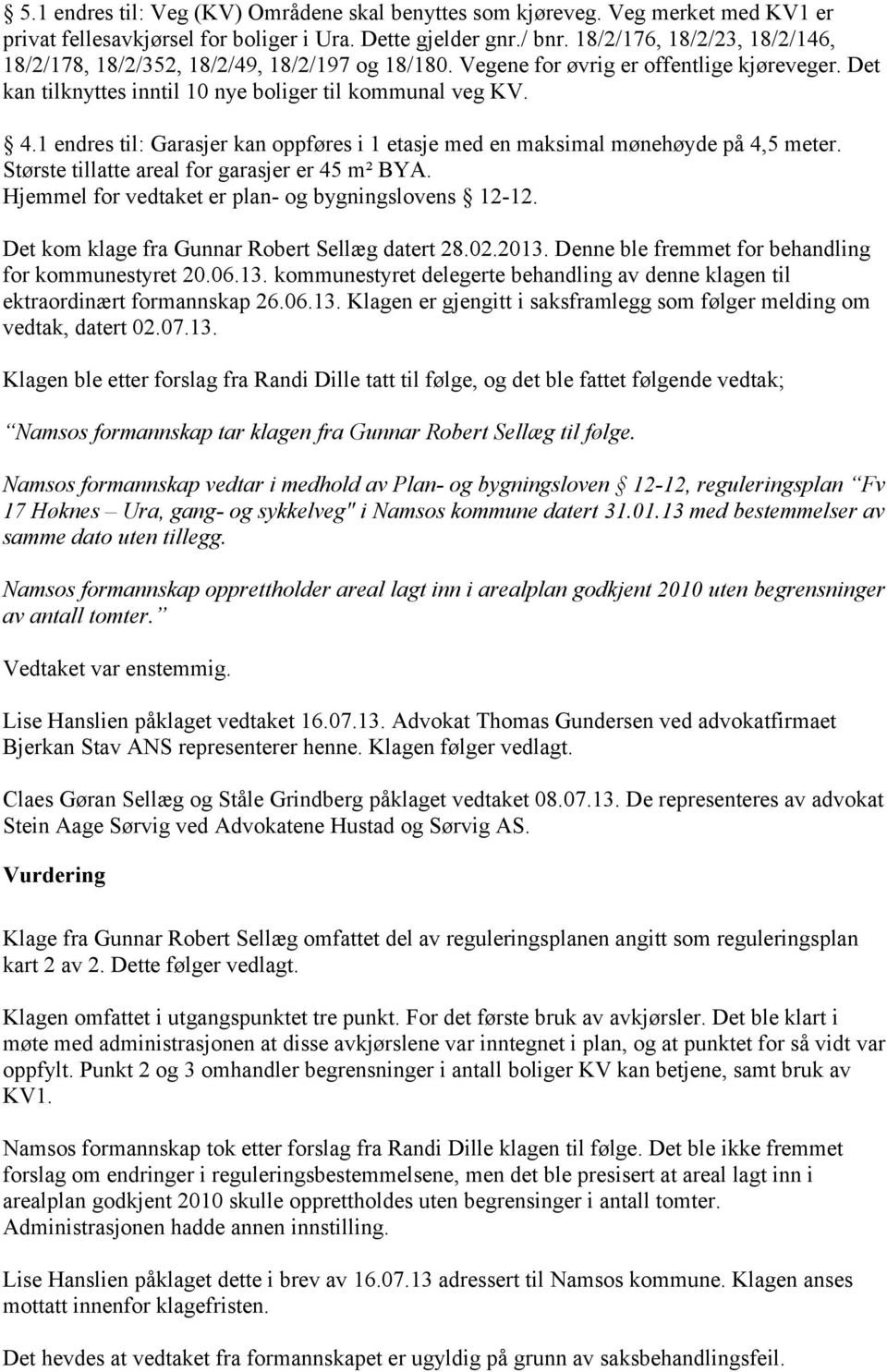 1 endres til: Garasjer kan oppføres i 1 etasje med en maksimal mønehøyde på 4,5 meter. Største tillatte areal for garasjer er 45 m² BYA. Hjemmel for vedtaket er plan- og bygningslovens 12-12.