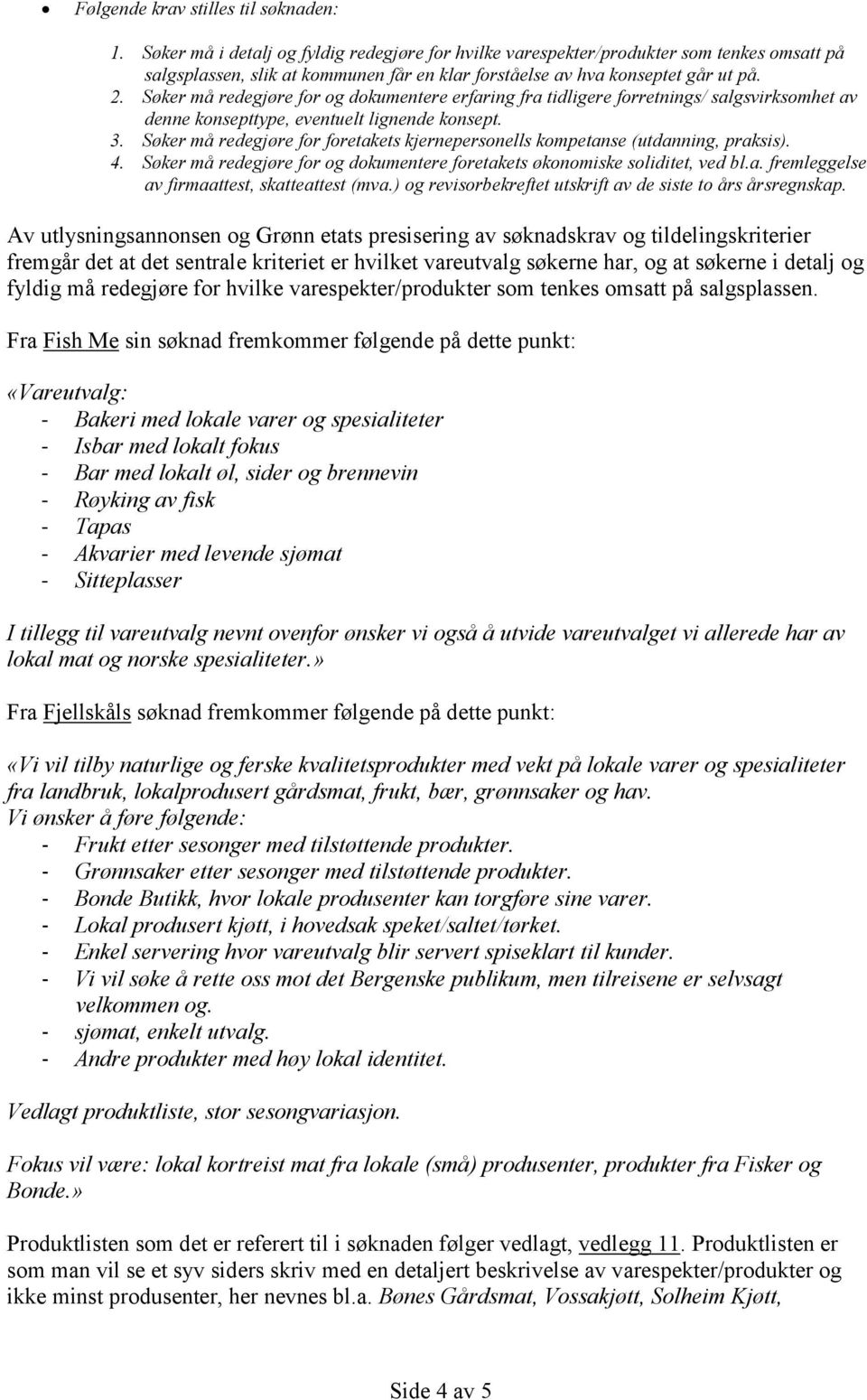 Søker må redegjøre for og dokumentere erfaring fra tidligere forretnings/ salgsvirksomhet av denne konsepttype, eventuelt lignende konsept. 3.