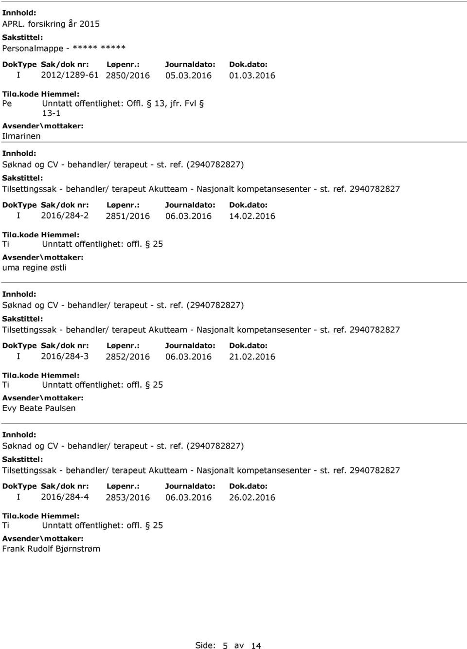 2016 nnhold: Søknad og CV - behandler/ terapeut - st. ref. (2940782827) Tilsettingssak - behandler/ terapeut Akutteam - Nasjonalt kompetansesenter - st. ref. 2940782827 Ti 2016/284-3 2852/2016 Unntatt offentlighet: offl.