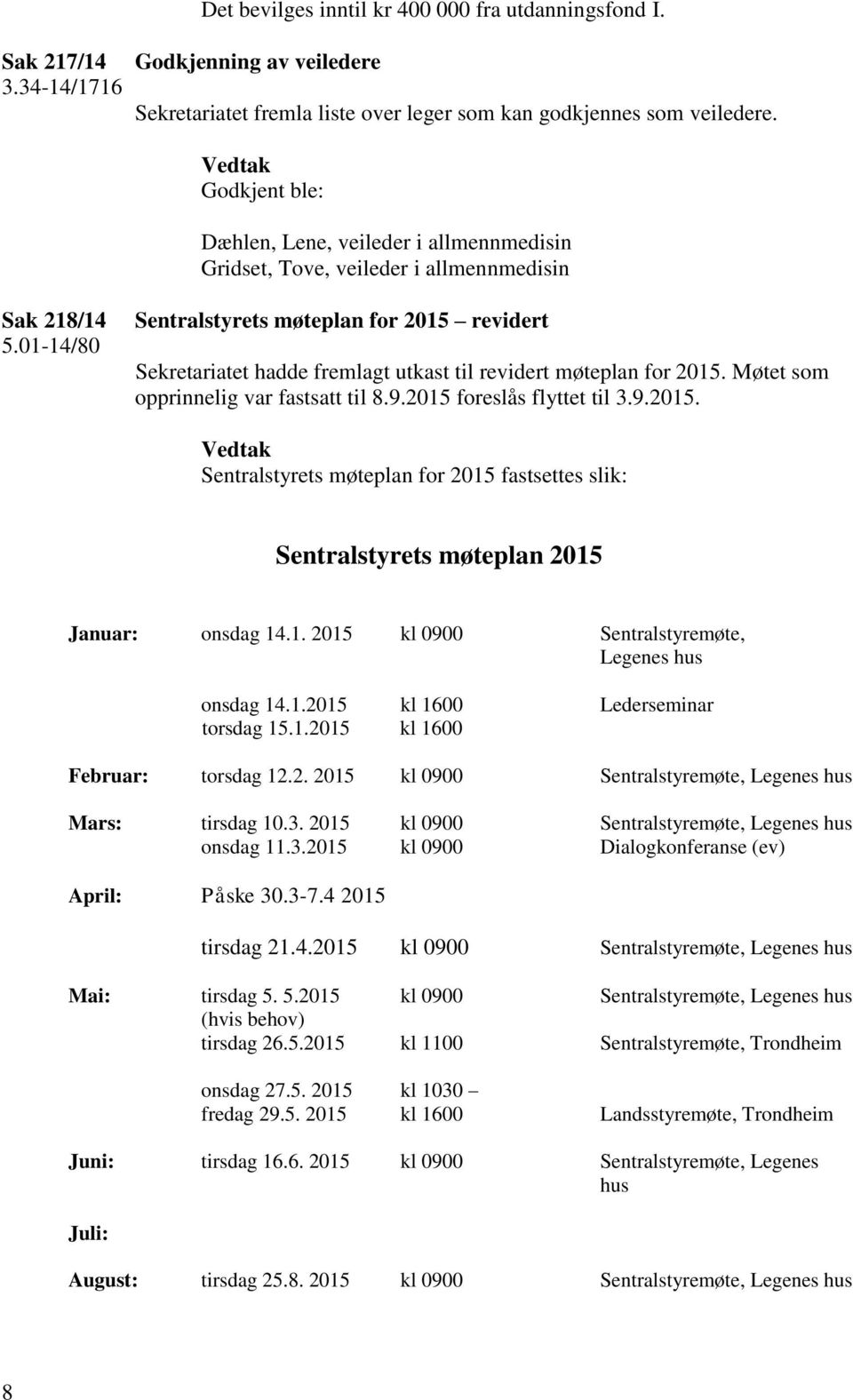 01-14/80 Sentralstyrets møteplan for 2015 revidert Sekretariatet hadde fremlagt utkast til revidert møteplan for 2015. Møtet som opprinnelig var fastsatt til 8.9.2015 foreslås flyttet til 3.9.2015. Sentralstyrets møteplan for 2015 fastsettes slik: Sentralstyrets møteplan 2015 Januar: onsdag 14.