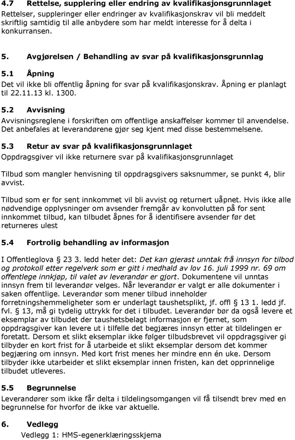 Åpning er planlagt til 22.11.13 kl. 1300. 5.2 Avvisning Avvisningsreglene i forskriften om offentlige anskaffelser kommer til anvendelse.