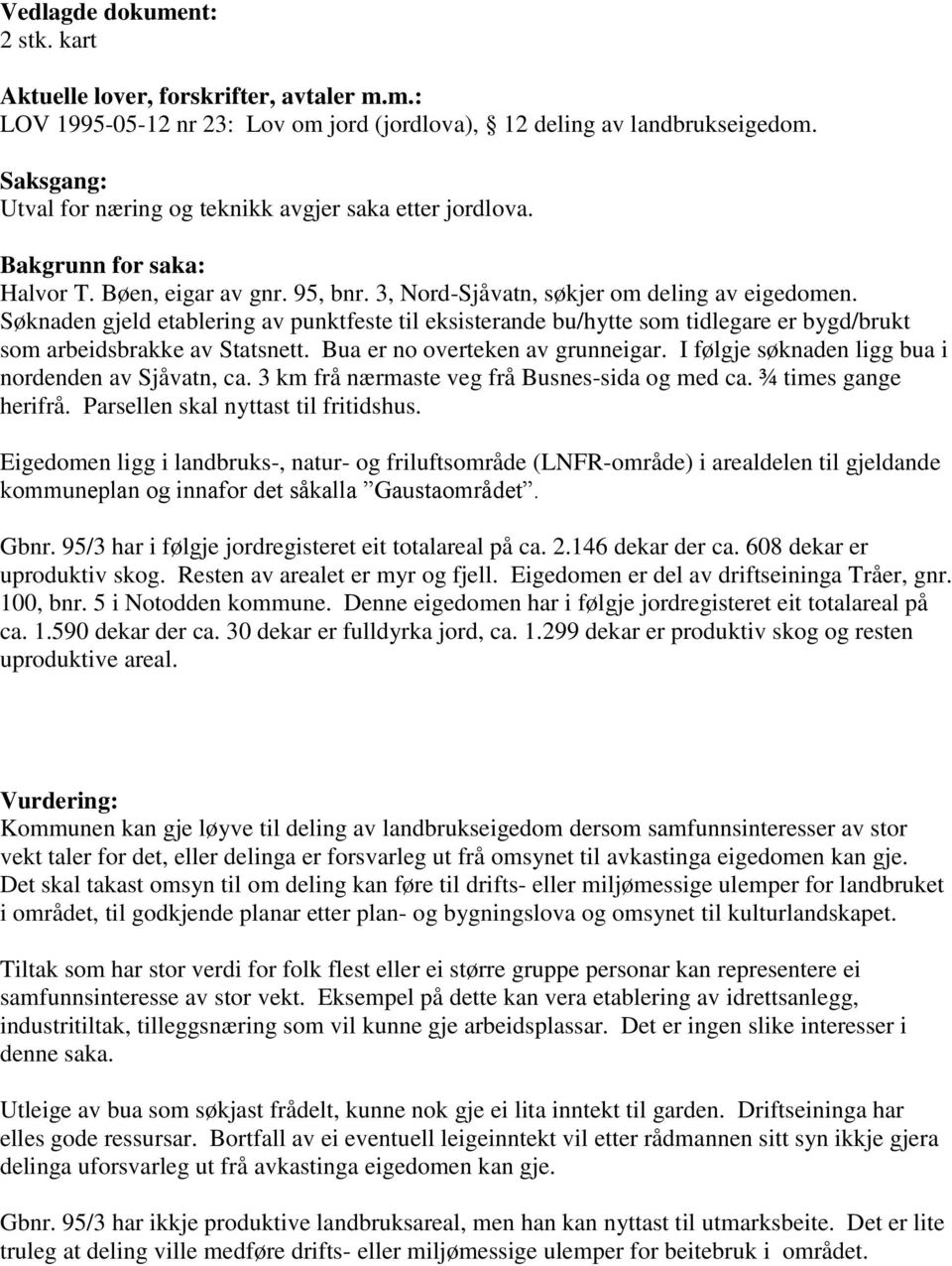 Søknaden gjeld etablering av punktfeste til eksisterande bu/hytte som tidlegare er bygd/brukt som arbeidsbrakke av Statsnett. Bua er no overteken av grunneigar.