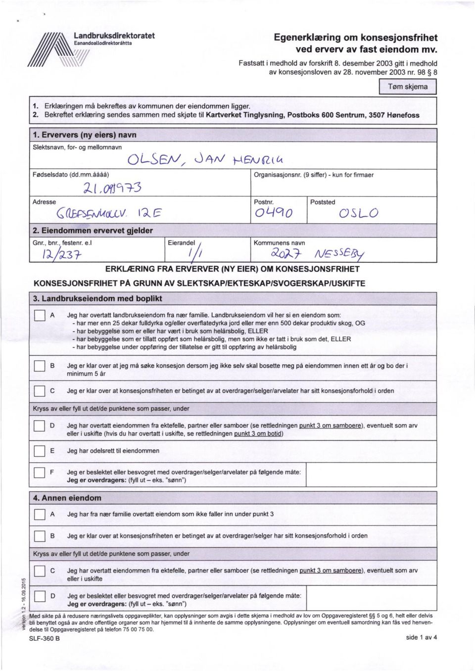Bekreftet erklæring sendes sammen med skjøte til Kartverket Tinglysning, Postboks 600 Sentrum, 3507 Hønefoss 1. Erververs (ny eiers) navn Slektsnavn, for- og mellomnavn Fødselsdato (dd.mm.åååå) 4"/ a( Organisasjonsnr.