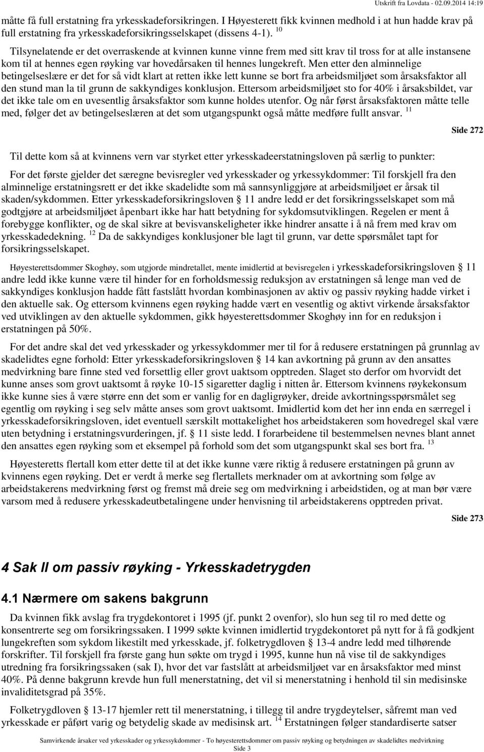 Men etter den alminnelige betingelseslære er det for så vidt klart at retten ikke lett kunne se bort fra arbeidsmiljøet som årsaksfaktor all den stund man la til grunn de sakkyndiges konklusjon.