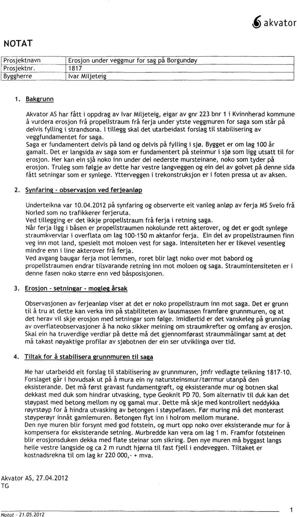 for saga som står på delvis fylling i strandsona. 1tillegg skal det utarbeidast forslag tit stabitisering av veggfundamentet for saga. Saga er fundamentert delvis på tand og delvis på fylling i sjø.