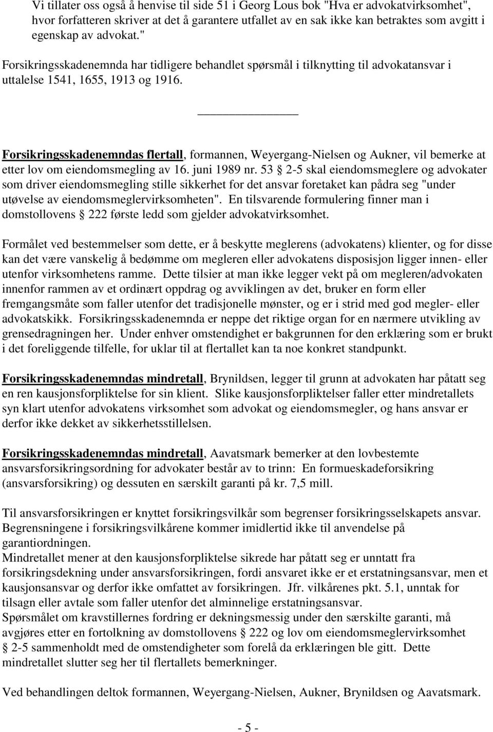 Forsikringsskadenemndas flertall, formannen, Weyergang-Nielsen og Aukner, vil bemerke at etter lov om eiendomsmegling av 16. juni 1989 nr.