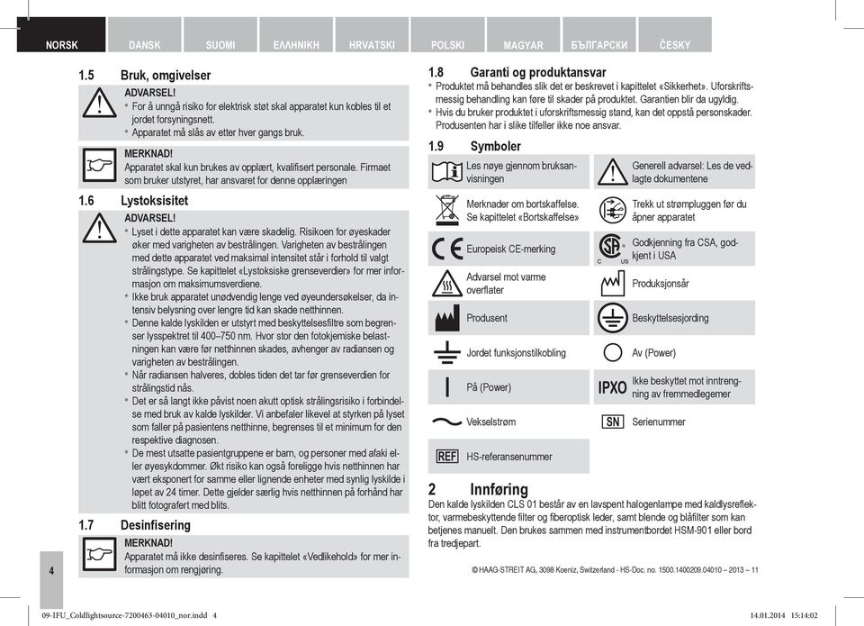 6 Lystoksisitet Lyset i dette apparatet kan være skadelig. Risikoen for øyeskader øker med varigheten av bestrålingen.