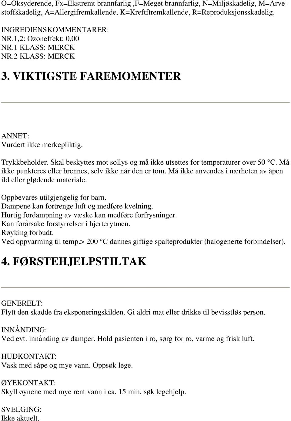 Må ikke punkteres eller brennes, selv ikke når den er tom. Må ikke anvendes i nærheten av åpen ild eller glødende materiale. Oppbevares utilgjengelig for barn.