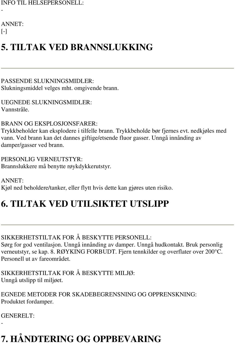 Unngå innånding av damper/gasser ved brann. PERSONLIG VERNEUTSTYR: Brannslukkere må benytte røykdykkerutstyr. Kjøl ned beholdere/tanker, eller flytt hvis dette kan gjøres uten risiko. 6.