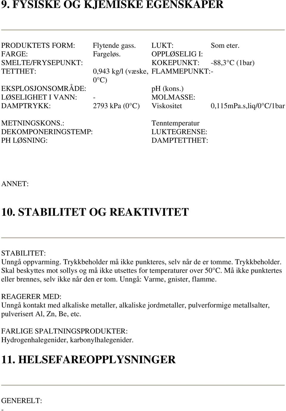 ) LØSELIGHET I VANN: MOLMASSE: DAMPTRYKK: 2793 kpa (0 C) Viskositet 0,115mPa.s,liq/0 C/1bar METNINGSKONS.: DEKOMPONERINGSTEMP: PH LØSNING: Tenntemperatur LUKTEGRENSE: DAMPTETTHET: 10.