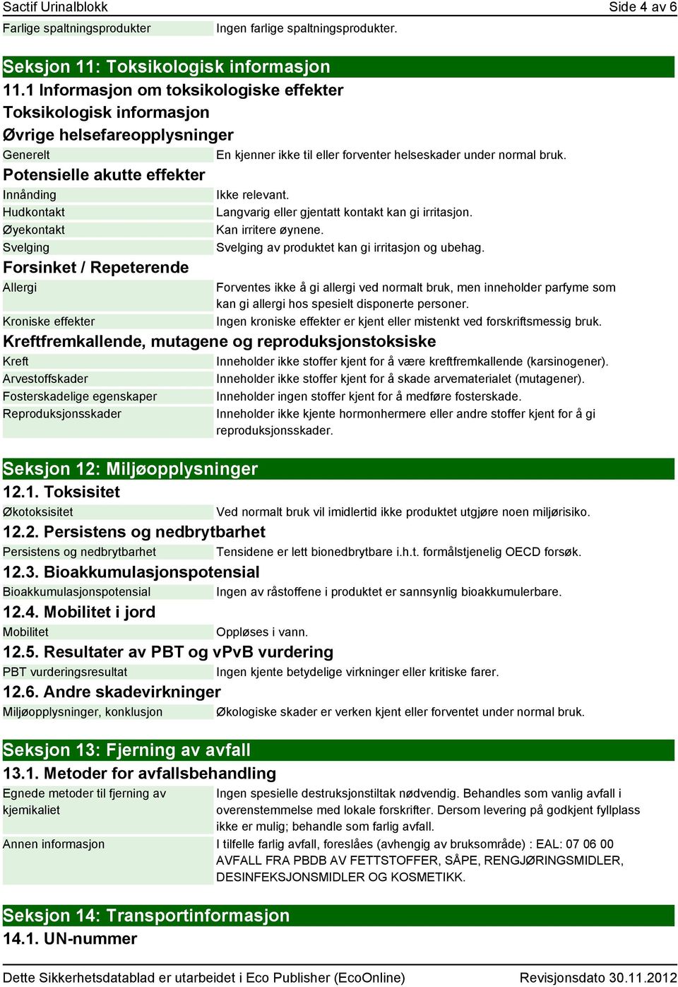 Potensielle akutte effekter Innånding Ikke relevant. Hudkontakt Øyekontakt Svelging Forsinket / Repeterende Allergi Kroniske effekter Langvarig eller gjentatt kontakt kan gi irritasjon.