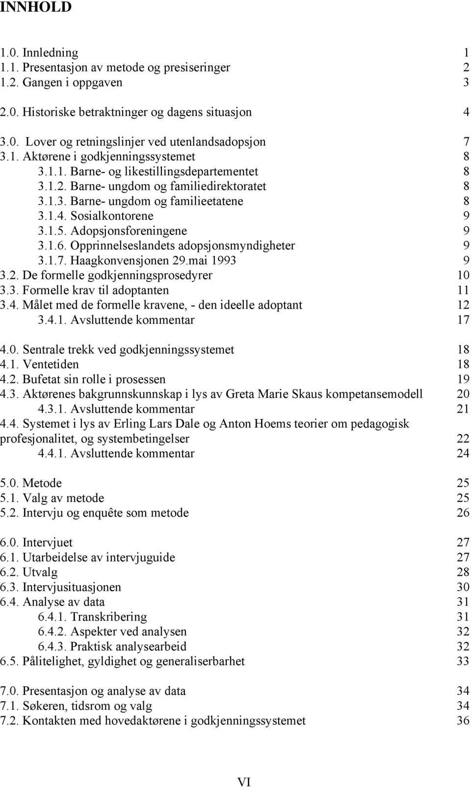 Adopsjonsforeningene 9 3.1.6. Opprinnelseslandets adopsjonsmyndigheter 9 3.1.7. Haagkonvensjonen 29.mai 1993 9 3.2. De formelle godkjenningsprosedyrer 10 3.3. Formelle krav til adoptanten 11 3.4.