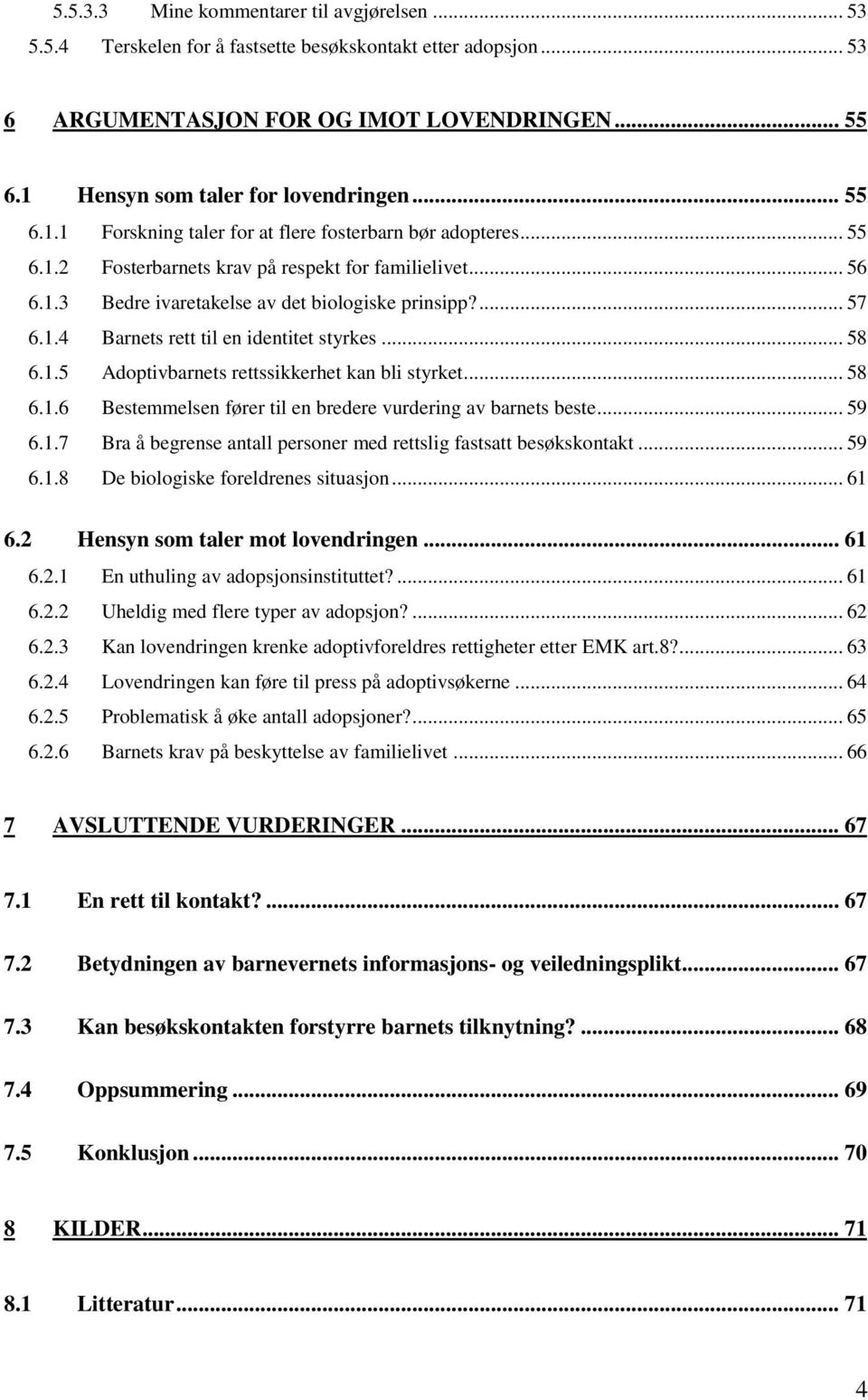 .. 58 6.1.5 Adoptivbarnets rettssikkerhet kan bli styrket... 58 6.1.6 Bestemmelsen fører til en bredere vurdering av barnets beste... 59 6.1.7 Bra å begrense antall personer med rettslig fastsatt besøkskontakt.