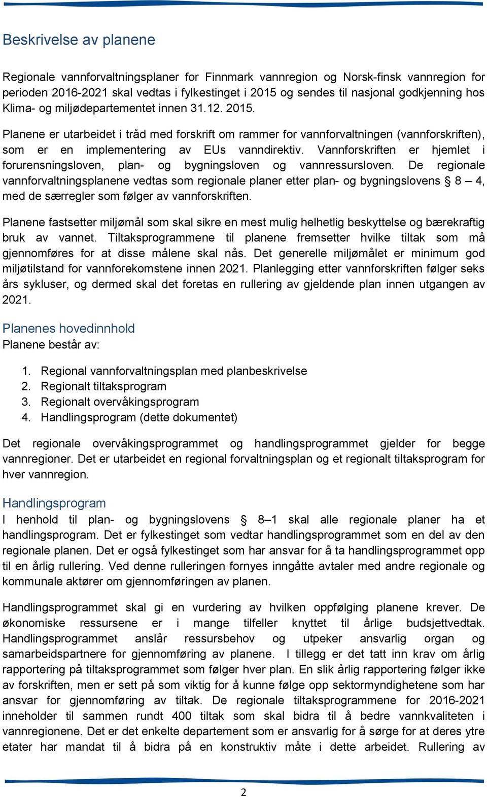 Vannforskriften er hjemlet i forurensningsloven, plan- og bygningsloven og vannressursloven.