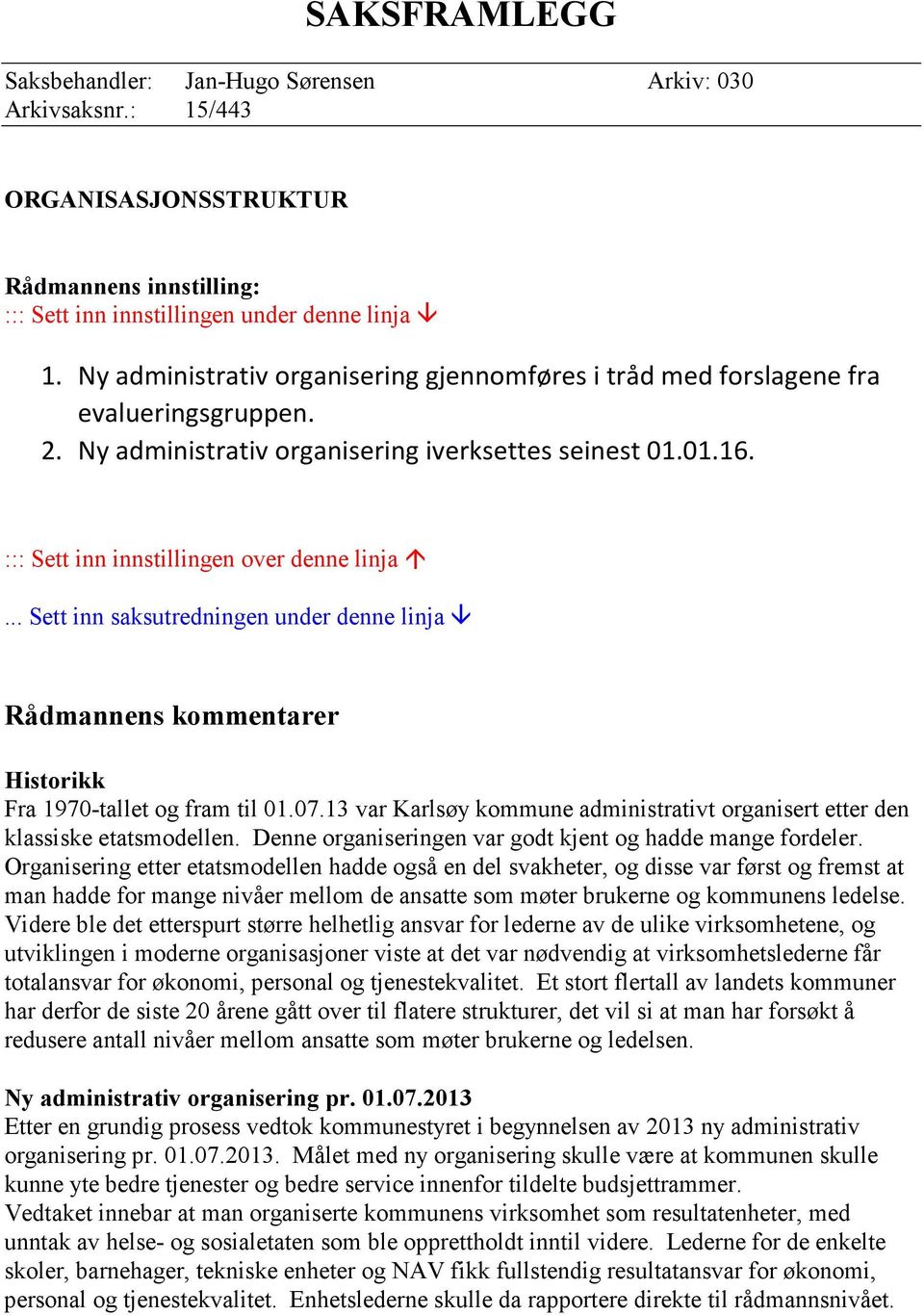 .. Sett inn saksutredningen under denne linja Rådmannens kommentarer Historikk Fra 1970-tallet og fram til 01.07.13 var Karlsøy kommune administrativt organisert etter den klassiske etatsmodellen.