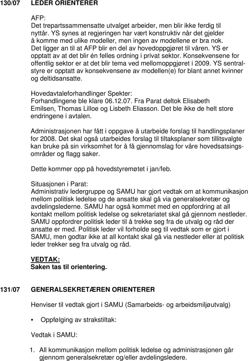 YS er opptatt av at det blir én felles ordning i privat sektor. Konsekvensene for offentlig sektor er at det blir tema ved mellomoppgjøret i 2009.