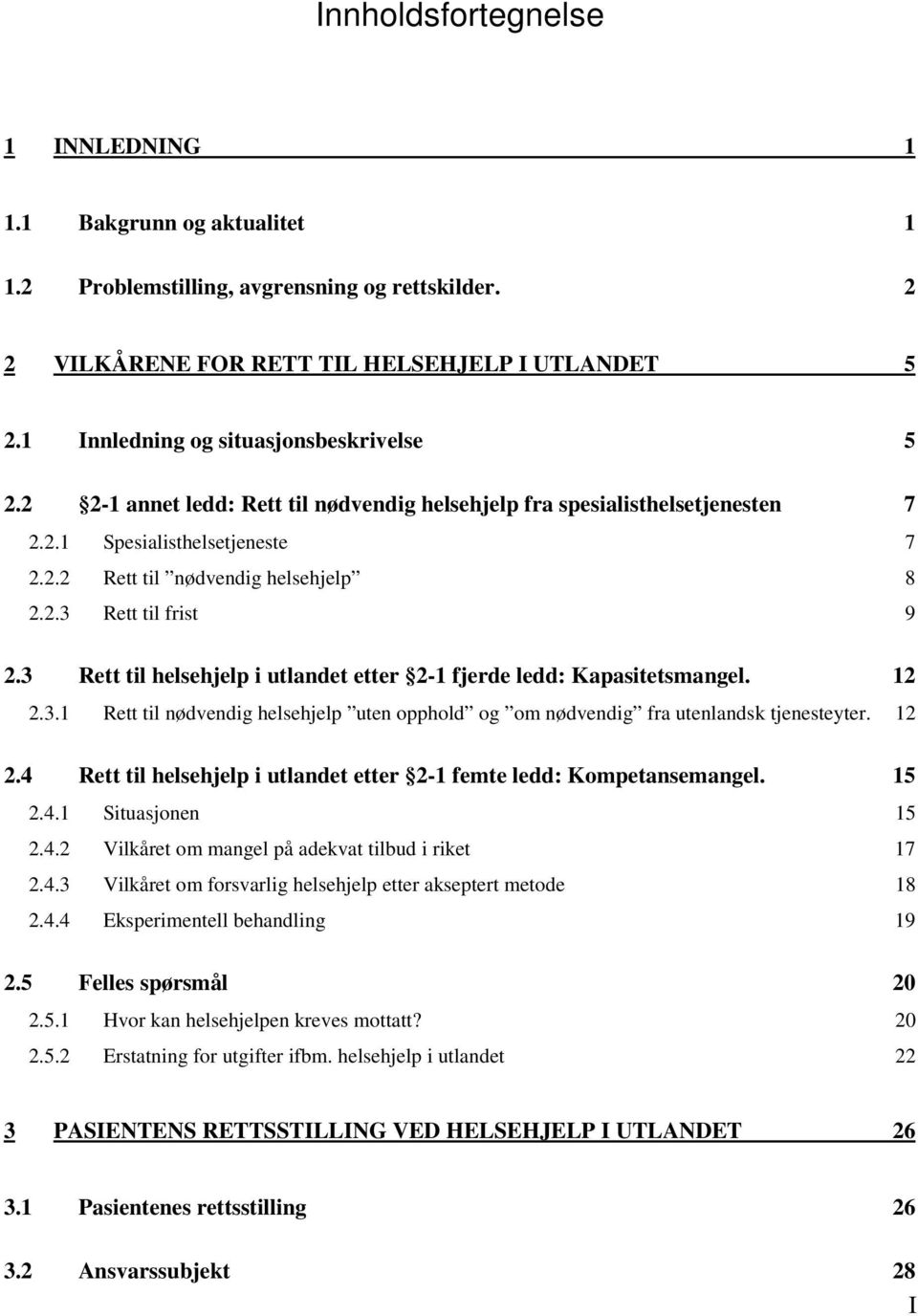 3 Rett til helsehjelp i utlandet etter 2-1 fjerde ledd: Kapasitetsmangel. 12 2.3.1 Rett til nødvendig helsehjelp uten opphold og om nødvendig fra utenlandsk tjenesteyter. 12 2.4 Rett til helsehjelp i utlandet etter 2-1 femte ledd: Kompetansemangel.