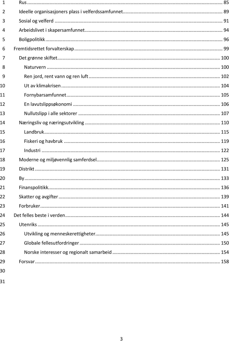 .. Næringsliv og næringsutvikling... 1 Landbruk... Fiskeri og havbruk... Industri... 1 Moderne og miljøvennlig samferdsel... 1 Distrikt... By... 1 Finanspolitikk.