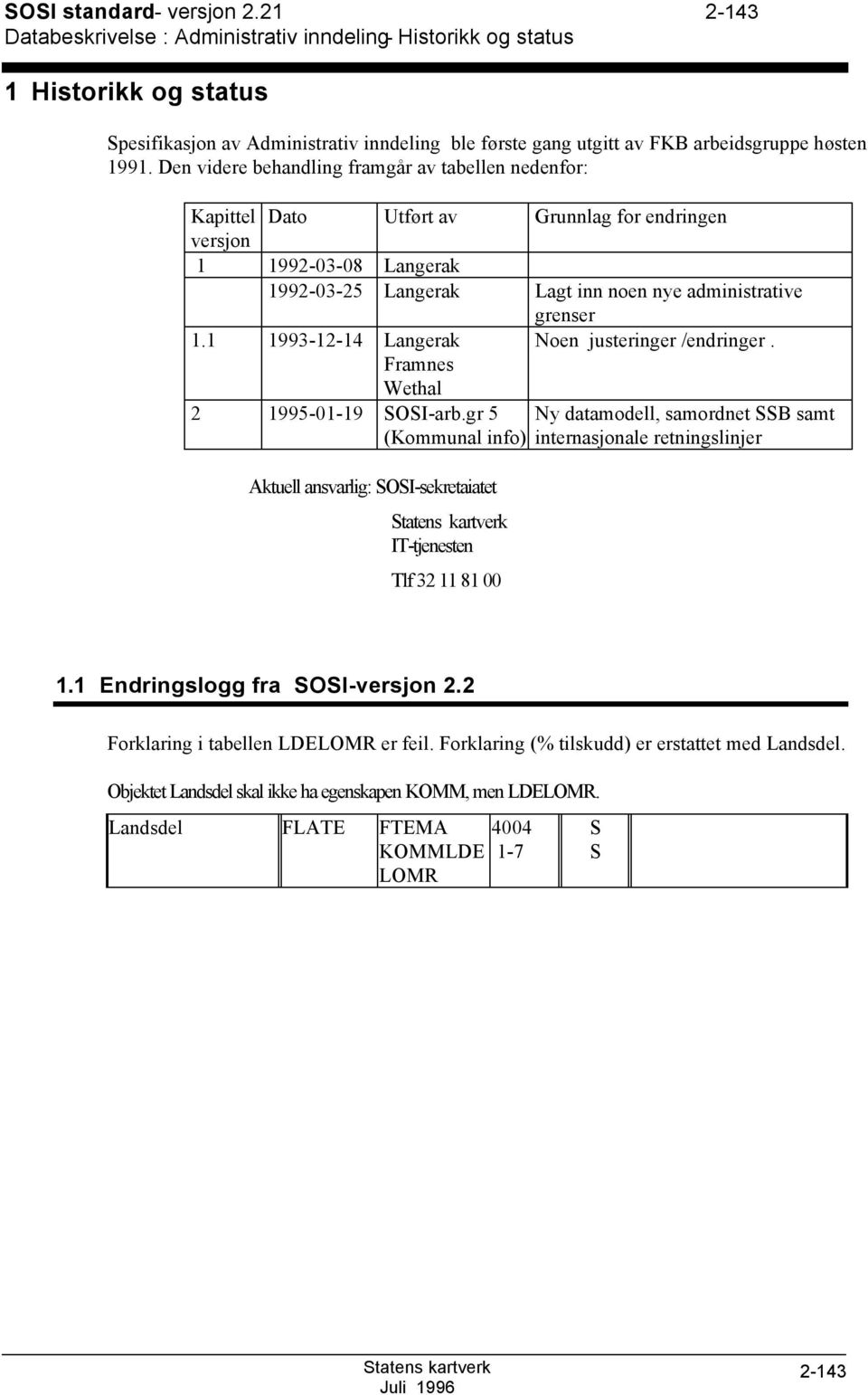 Den videre behandling framgår av tabellen nedenfor: Kapittel Dato Utført av Grunnlag for endringen versjon 1 1992-03-08 Langerak 1992-03-25 Langerak Lagt inn noen nye administrative grenser 1.