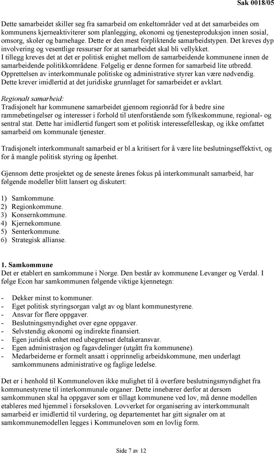 I tillegg kreves det at det er politisk enighet mellom de samarbeidende kommunene innen de samarbeidende politikkområdene. Følgelig er denne formen for samarbeid lite utbredd.