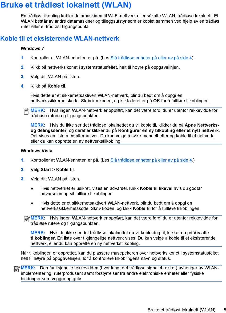 Kontroller at WLAN-enheten er på. (Les Slå trådløse enheter på eller av på side 4). 2. Klikk på nettverksikonet i systemstatusfeltet, helt til høyre på oppgavelinjen. 3. Velg ditt WLAN på listen. 4. Klikk på Koble til.