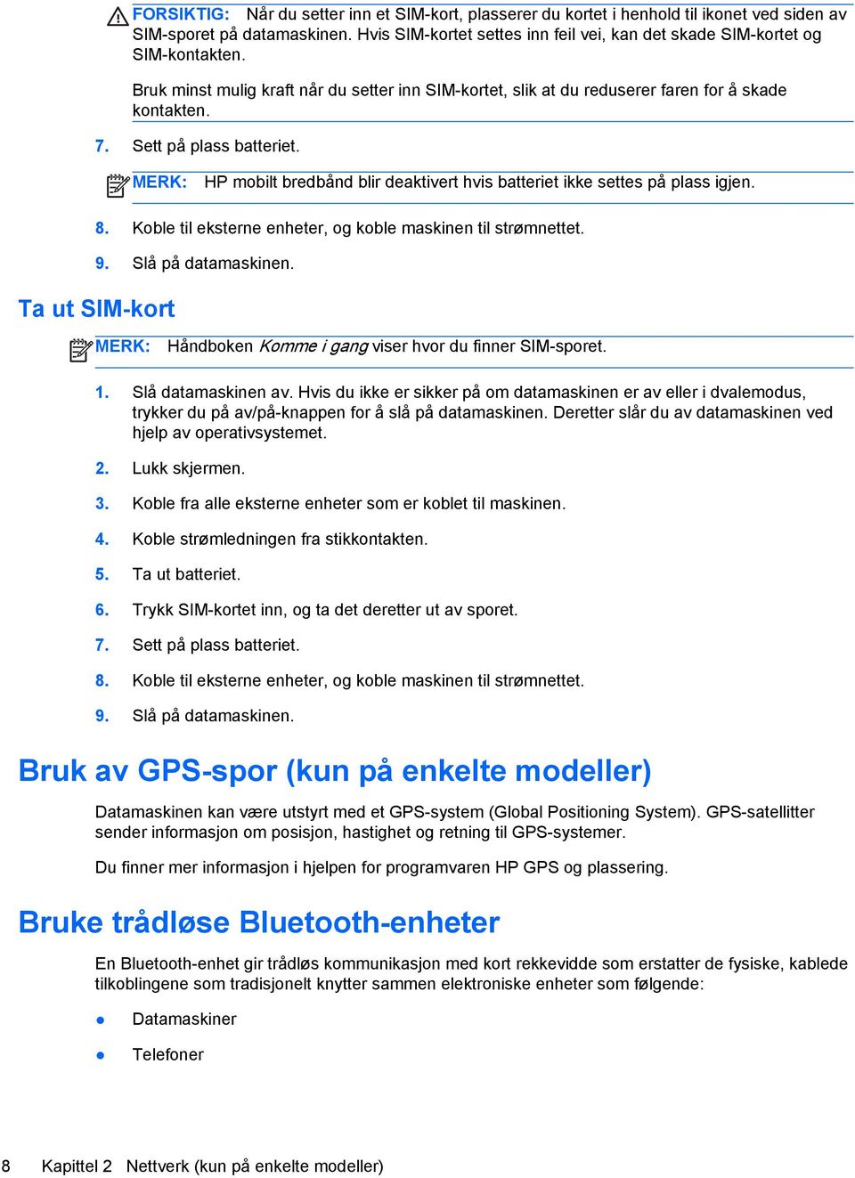 Sett på plass batteriet. MERK: HP mobilt bredbånd blir deaktivert hvis batteriet ikke settes på plass igjen. 8. Koble til eksterne enheter, og koble maskinen til strømnettet. 9. Slå på datamaskinen.