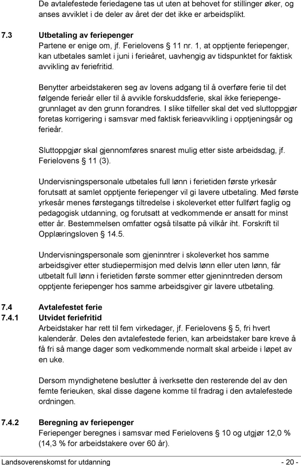 Benytter arbeidstakeren seg av lovens adgang til å overføre ferie til det følgende ferieår eller til å avvikle forskuddsferie, skal ikke feriepengegrunnlaget av den grunn forandres.