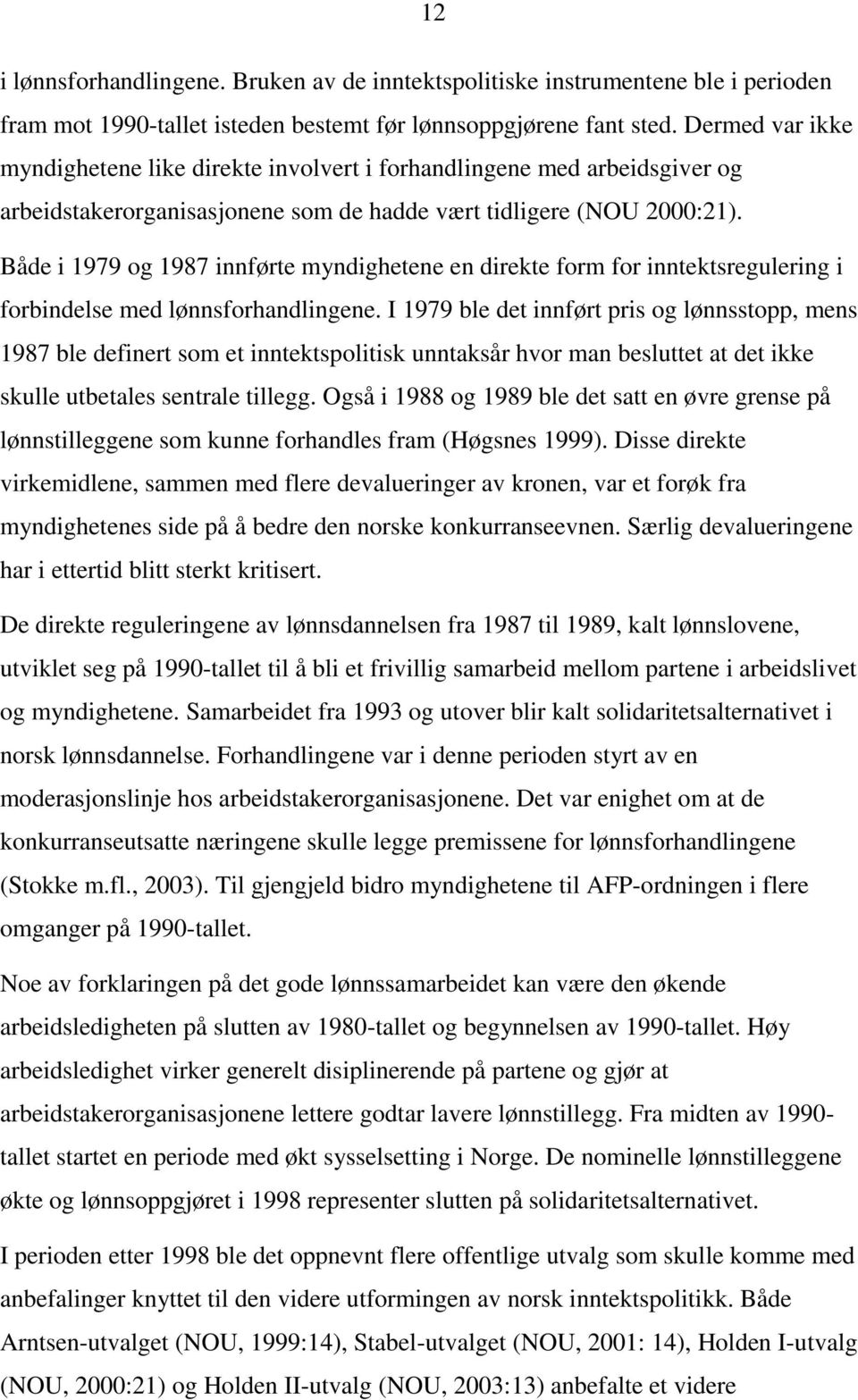 Både i 1979 og 1987 innførte myndighetene en direkte form for inntektsregulering i forbindelse med lønnsforhandlingene.