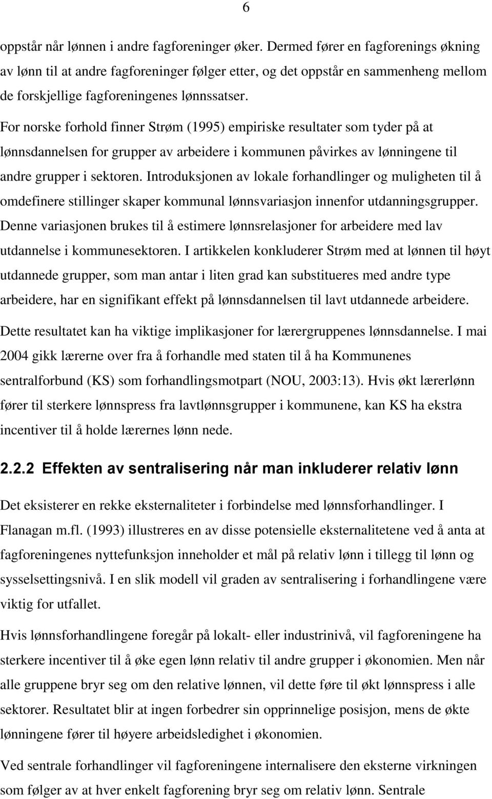 For norske forhold finner Strøm (1995) empiriske resultater som tyder på at lønnsdannelsen for grupper av arbeidere i kommunen påvirkes av lønningene til andre grupper i sektoren.