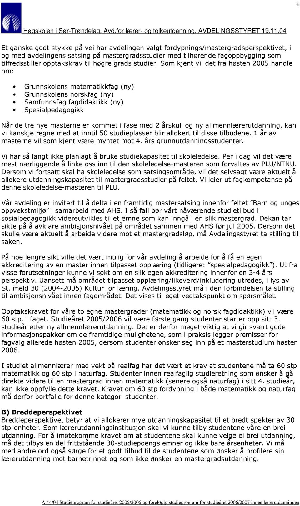 Som kjent vil det fra høsten 2005 handle om: Grunnskolens matematikkfag (ny) Grunnskolens norskfag (ny) Samfunnsfag fagdidaktikk (ny) Spesialpedagogikk Når de tre nye masterne er kommet i fase med 2