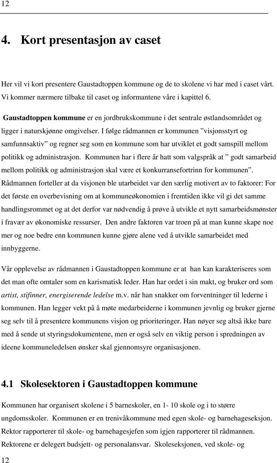 I følge rådmannen er kommunen visjonsstyrt og samfunnsaktiv og regner seg som en kommune som har utviklet et godt samspill mellom politikk og administrasjon.