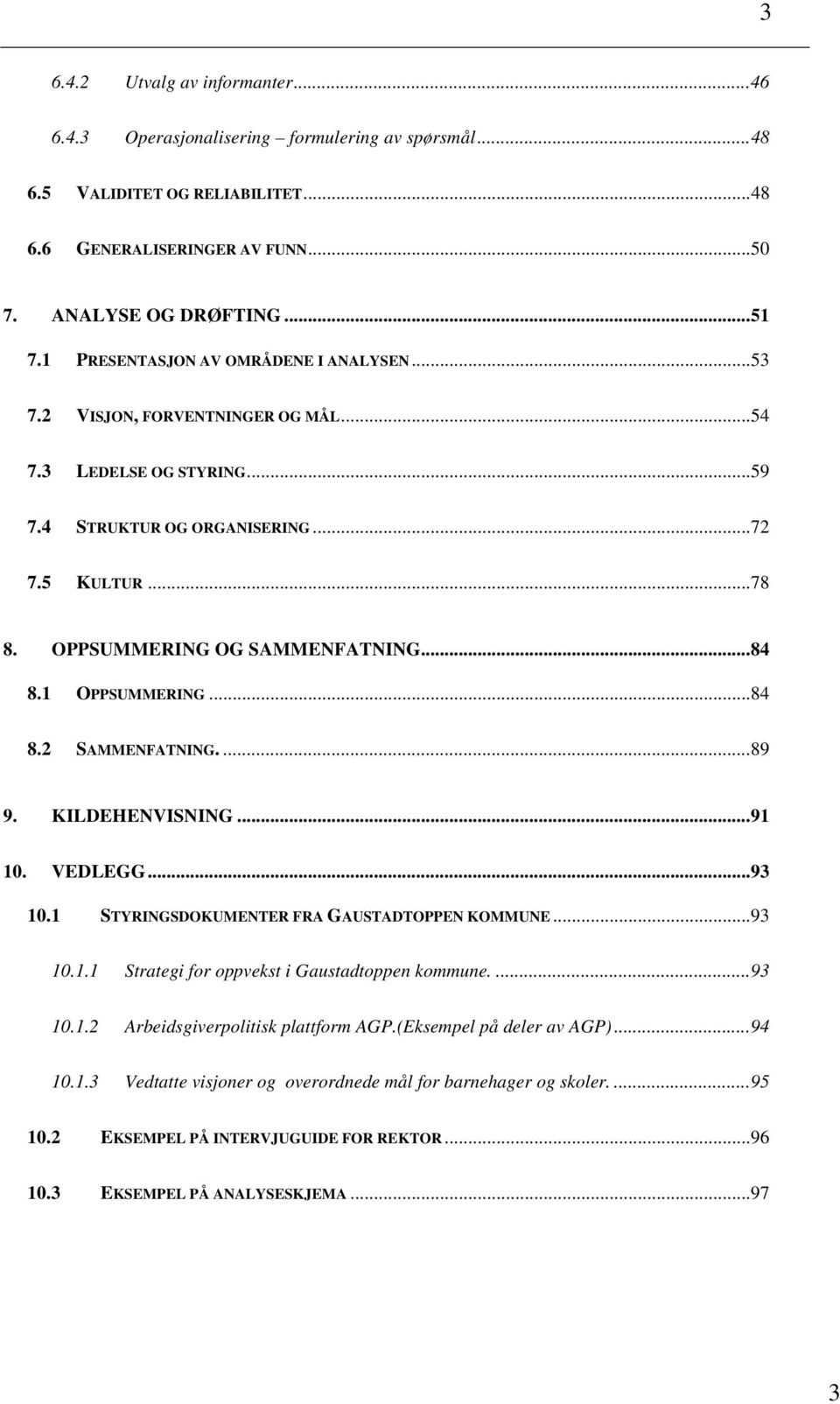 1 OPPSUMMERING...84 8.2 SAMMENFATNING....89 9. KILDEHENVISNING...91 10. VEDLEGG...93 10.1 STYRINGSDOKUMENTER FRA GAUSTADTOPPEN KOMMUNE...93 10.1.1 Strategi for oppvekst i Gaustadtoppen kommune....93 10.1.2 Arbeidsgiverpolitisk plattform AGP.