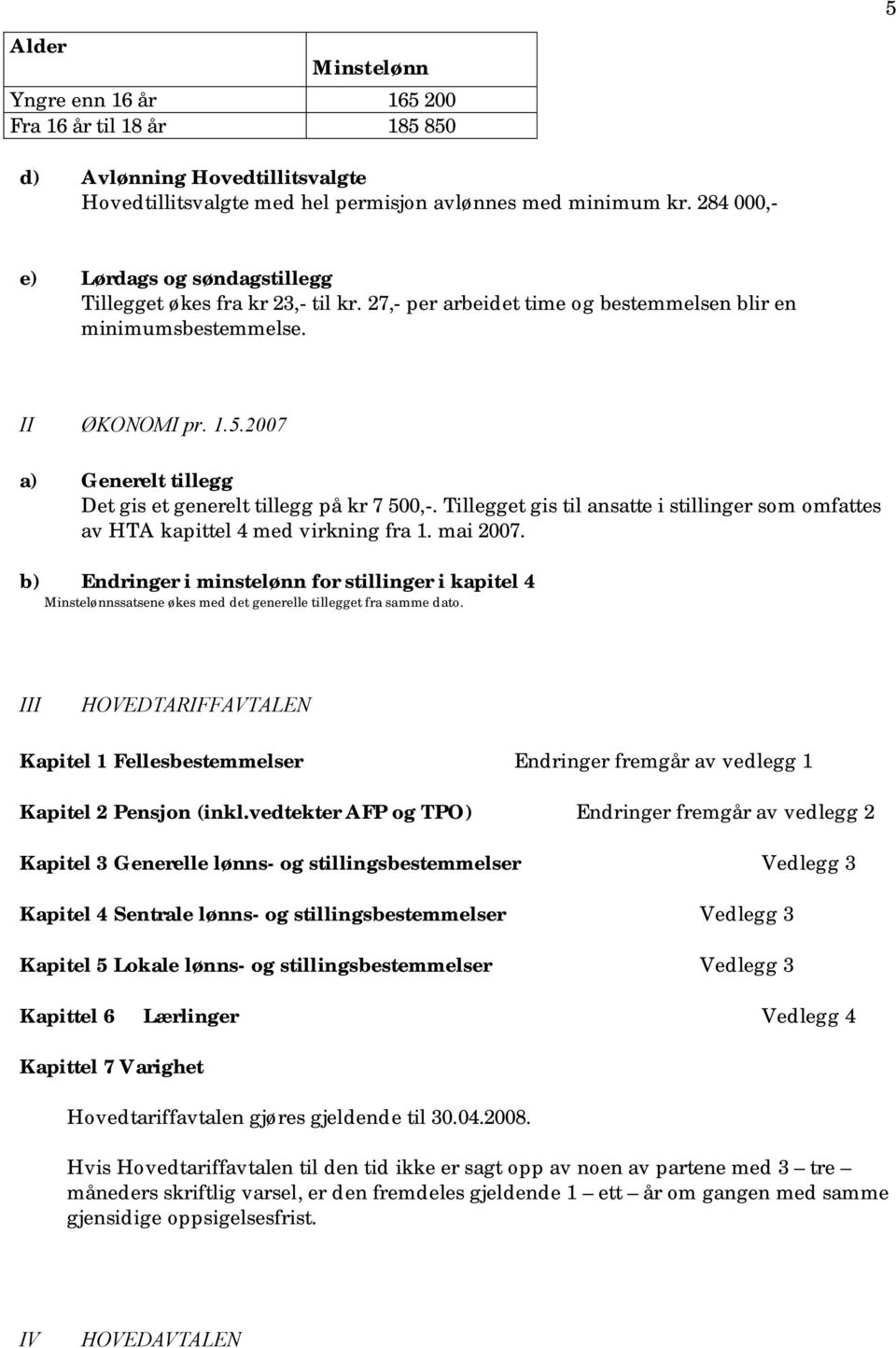 2007 a) Generelt tillegg Det gis et generelt tillegg på kr 7 500,-. Tillegget gis til ansatte i stillinger som omfattes av HTA kapittel 4 med virkning fra 1. mai 2007.