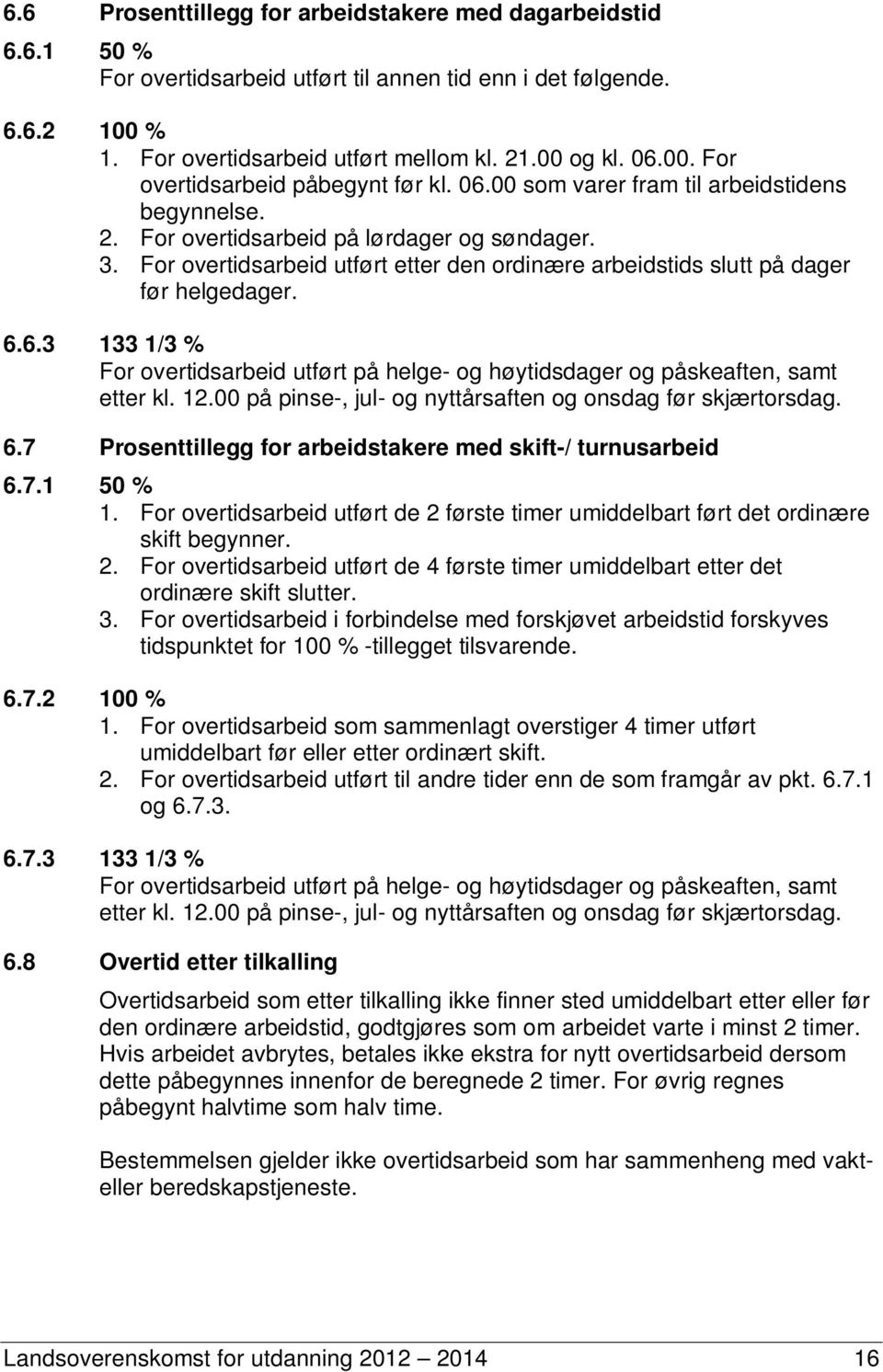 12.00 på pinse-, jul- og nyttårsaften og onsdag før skjærtorsdag. 6.7 Prosenttillegg for arbeidstakere med skift-/ turnusarbeid 6.7.1 50 % 1.