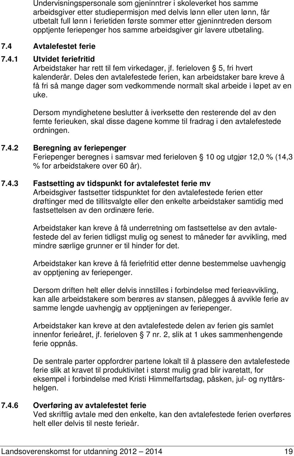 ferieloven 5, fri hvert kalenderår. Deles den avtalefestede ferien, kan arbeidstaker bare kreve å få fri så mange dager som vedkommende normalt skal arbeide i løpet av en uke.