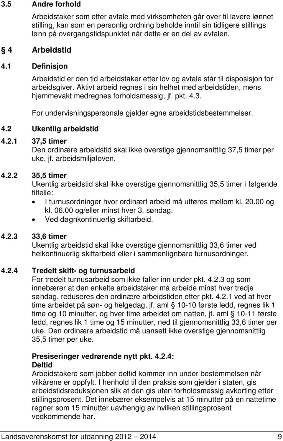 Aktivt arbeid regnes i sin helhet med arbeidstiden, mens hjemmevakt medregnes forholdsmessig, jf. pkt. 4.3. For undervisningspersonale gjelder egne arbeidstidsbestemmelser. 4.2 Ukentlig arbeidstid 4.