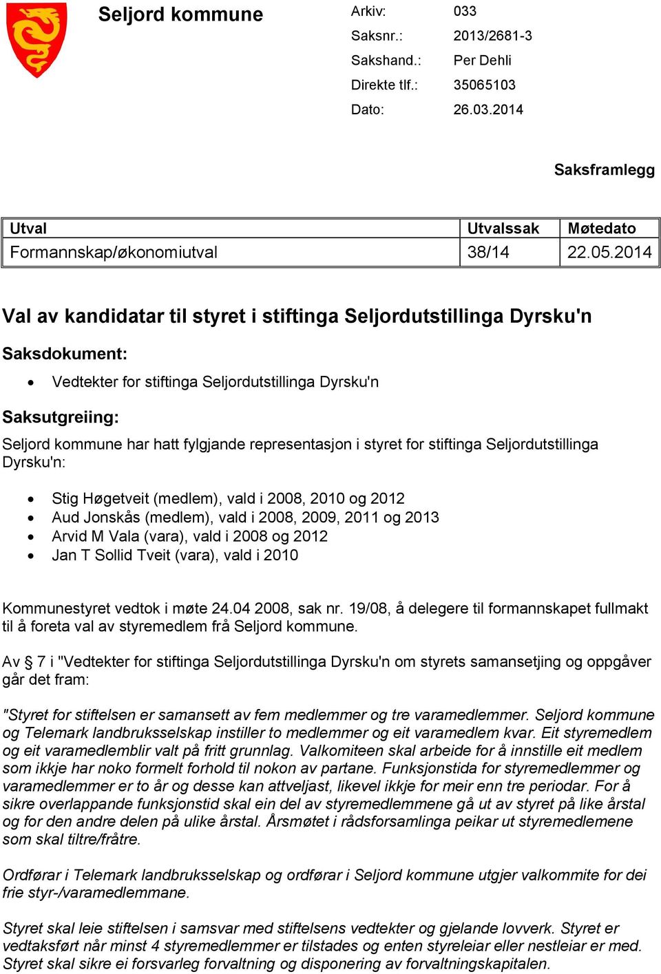 representasjon i styret for stiftinga Seljordutstillinga Dyrsku'n: Stig Høgetveit (medlem), vald i 2008, 2010 og 2012 Aud Jonskås (medlem), vald i 2008, 2009, 2011 og 2013 Arvid M Vala (vara), vald i