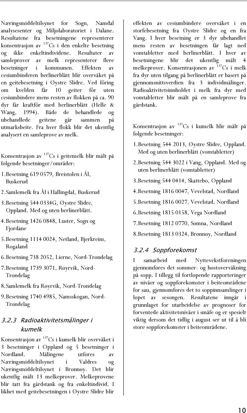 Ved fôring om kvelden får 1 geiter fôr uten cesiumbindere mens resten av flokken på ca. 9 dyr får kraftfôr med berlinerblått (Helle & Wang, 1994).