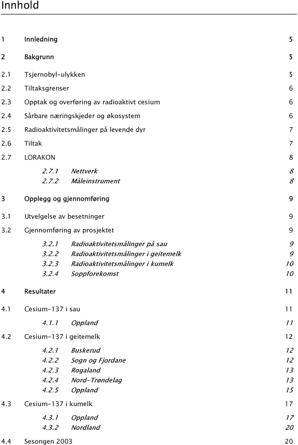 2 Gjennomføring av prosjektet 9 3.2.1 Radioaktivitetsmålinger på sau 9 3.2.2 Radioaktivitetsmålinger i geitemelk 9 3.2.3 Radioaktivitetsmålinger i kumelk 1 3.2.4 Soppforekomst 1 4 Resultater er 11 4.