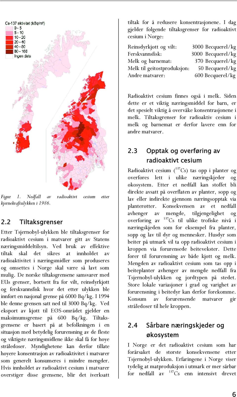 geitostproduksjon: 5 Becquerel/kg Andre matvarer: 6 Becquerel/kg Radioaktivt cesium finnes også i melk.