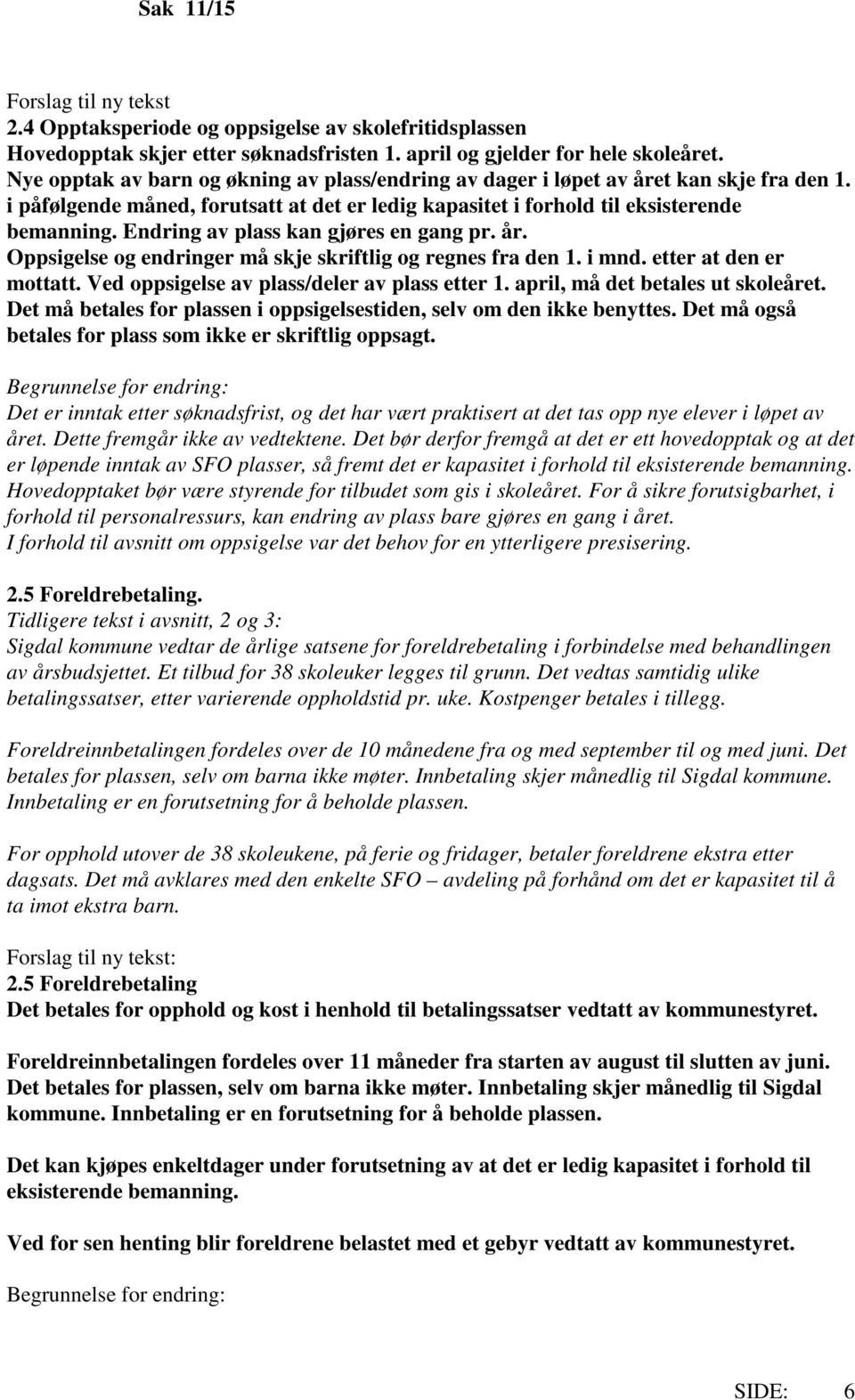 Endring av plass kan gjøres en gang pr. år. Oppsigelse og endringer må skje skriftlig og regnes fra den 1. i mnd. etter at den er mottatt. Ved oppsigelse av plass/deler av plass etter 1.