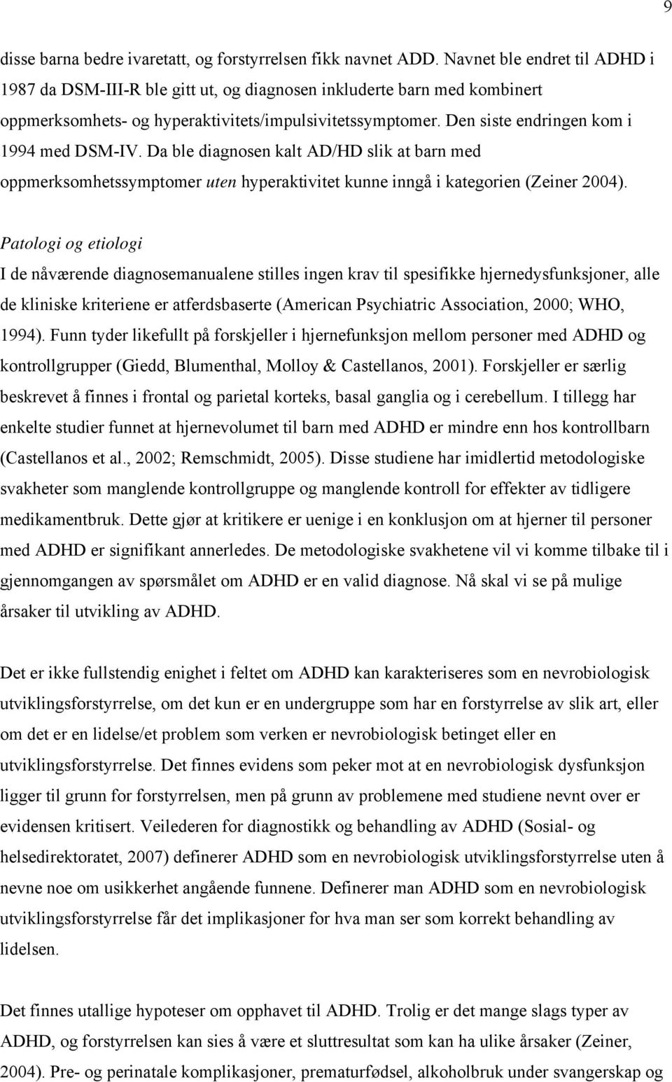 Den siste endringen kom i 1994 med DSM-IV. Da ble diagnosen kalt AD/HD slik at barn med oppmerksomhetssymptomer uten hyperaktivitet kunne inngå i kategorien (Zeiner 2004).