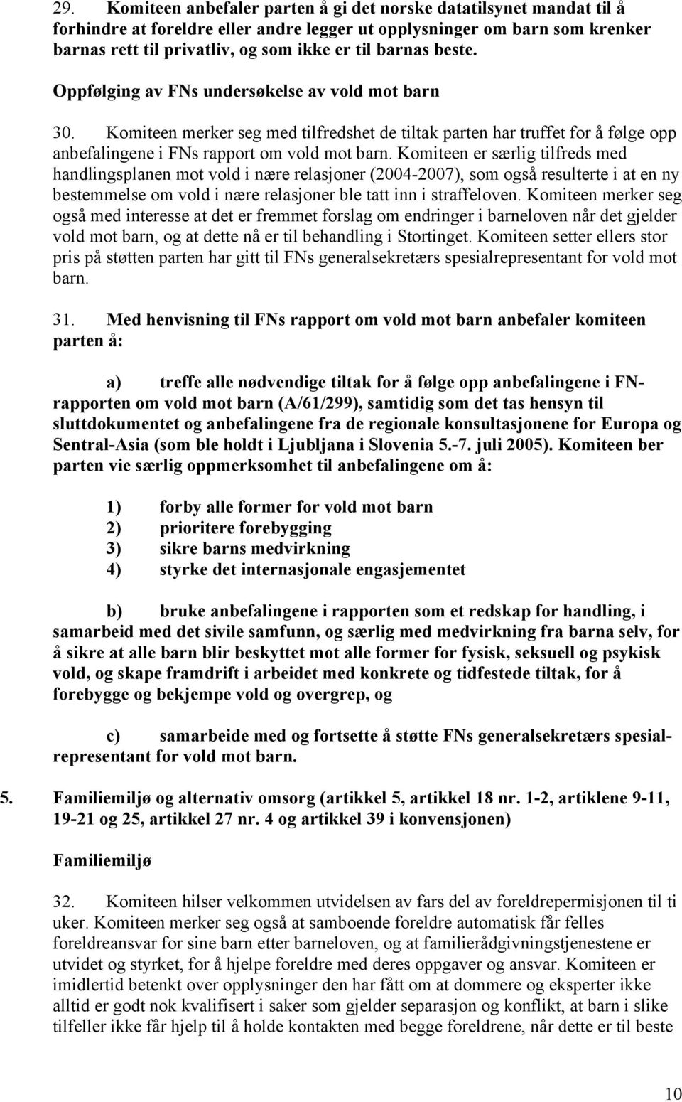 Komiteen er særlig tilfreds med handlingsplanen mot vold i nære relasjoner (2004-2007), som også resulterte i at en ny bestemmelse om vold i nære relasjoner ble tatt inn i straffeloven.