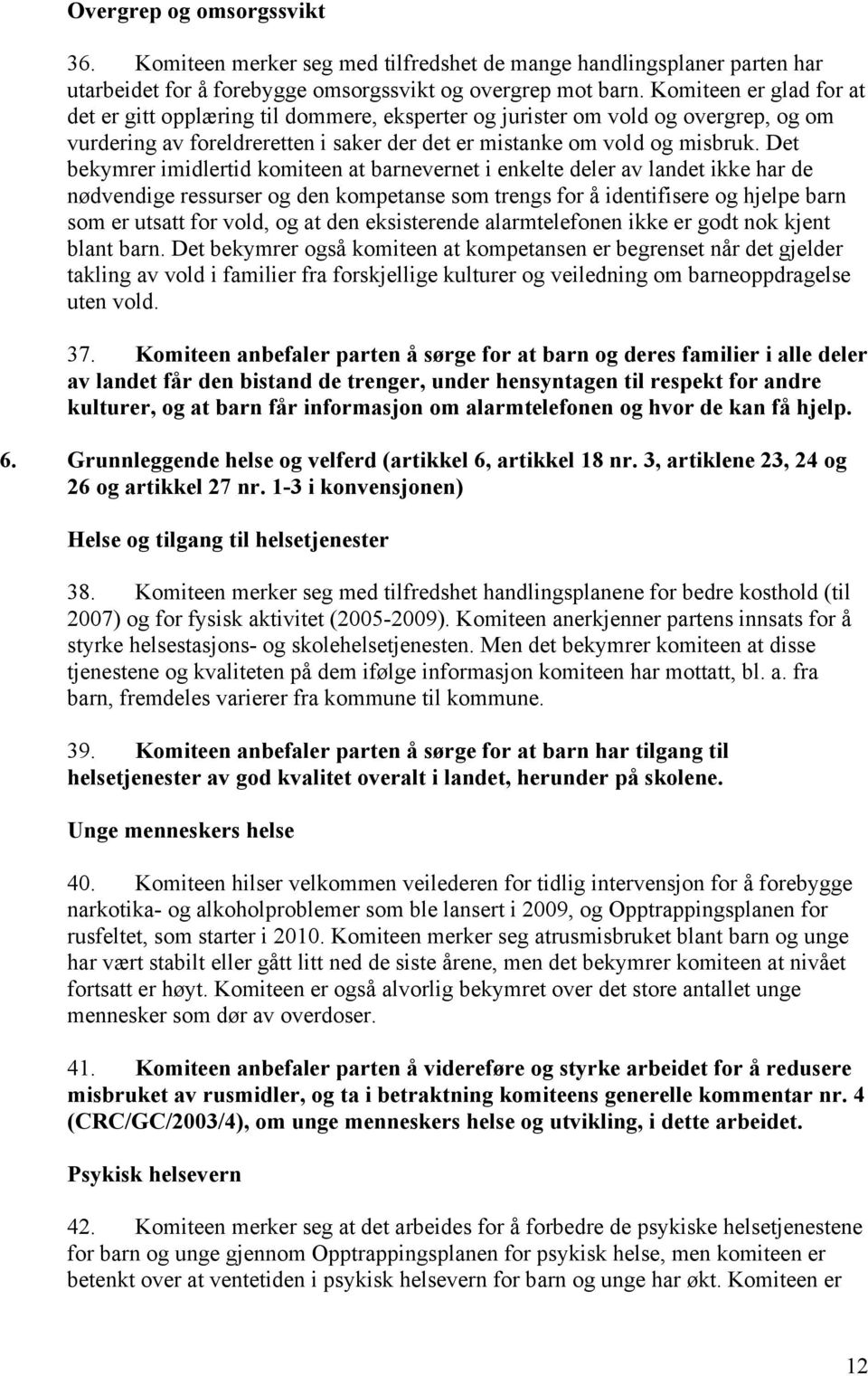 Det bekymrer imidlertid komiteen at barnevernet i enkelte deler av landet ikke har de nødvendige ressurser og den kompetanse som trengs for å identifisere og hjelpe barn som er utsatt for vold, og at