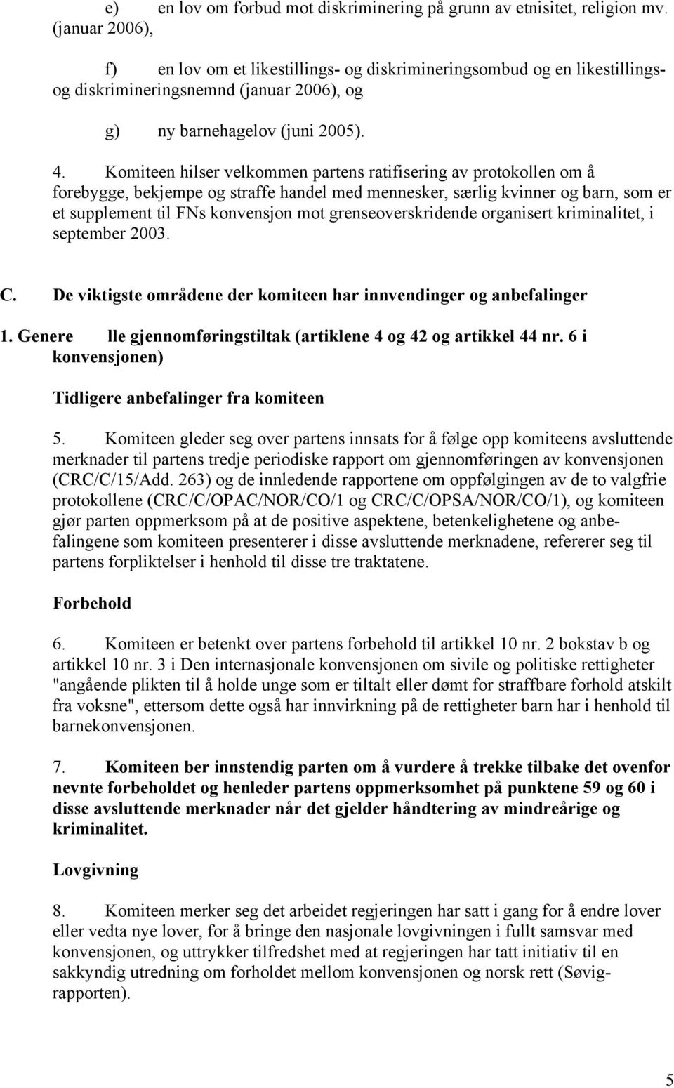 Komiteen hilser velkommen partens ratifisering av protokollen om å forebygge, bekjempe og straffe handel med mennesker, særlig kvinner og barn, som er et supplement til FNs konvensjon mot